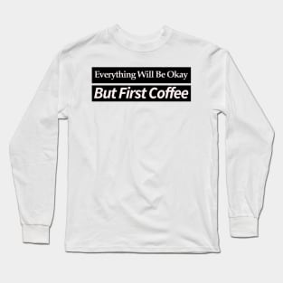 everything will be ok , but first coffee Long Sleeve T-Shirt